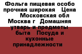 Фольга пищевая особо прочная широкая › Цена ­ 70 - Московская обл., Москва г. Домашняя утварь и предметы быта » Посуда и кухонные принадлежности   